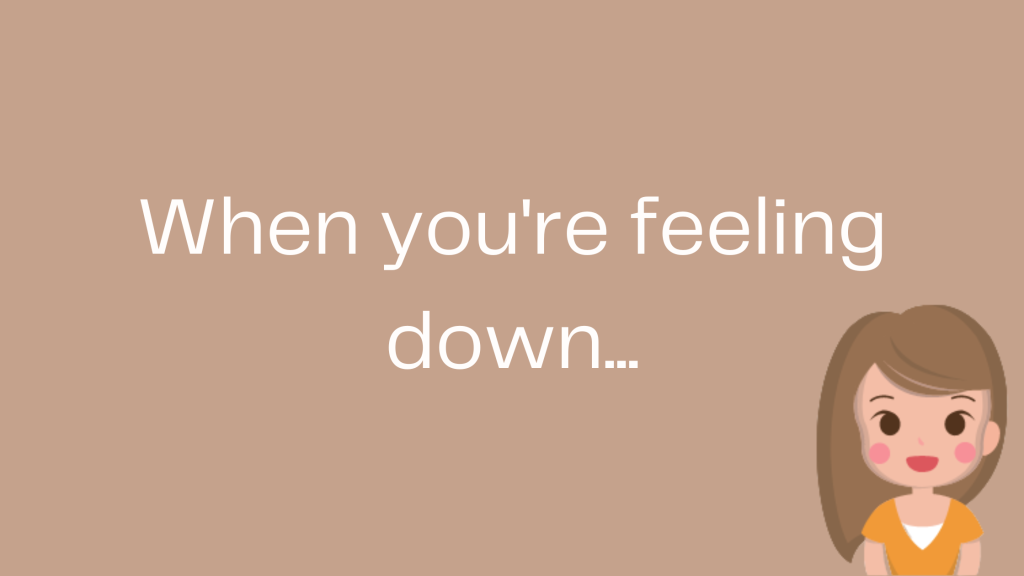 When you’re feeling down…